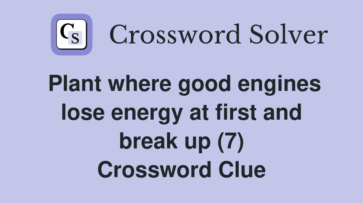 Plant where good engines lose energy at first and break up (7